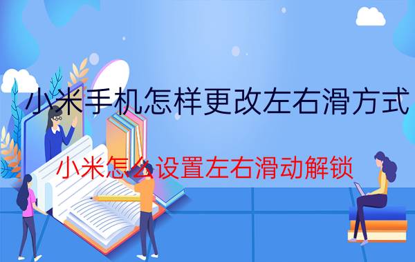 小米手机怎样更改左右滑方式 小米怎么设置左右滑动解锁？